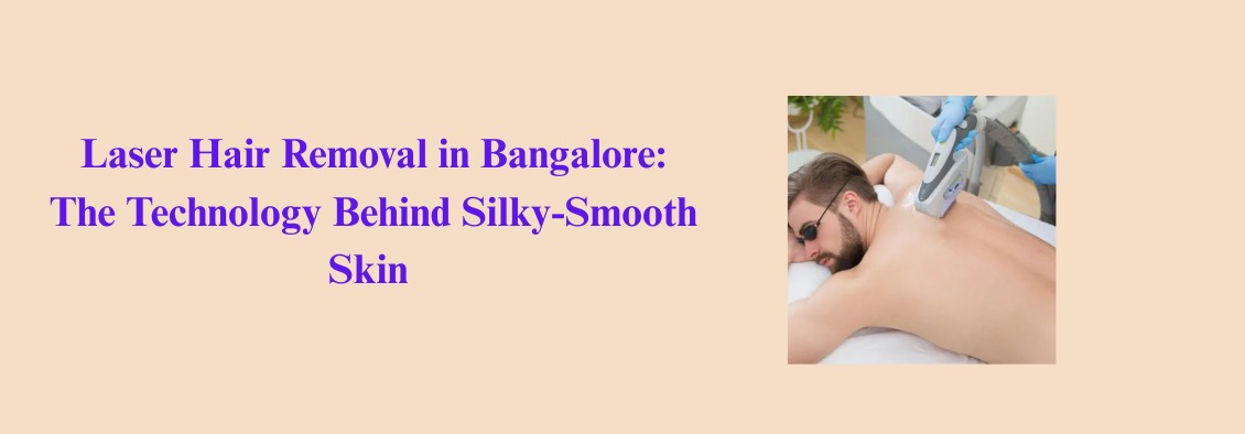 Laser Hair Removal in Bangalore: The Technology Behind Silky-Smooth Skin