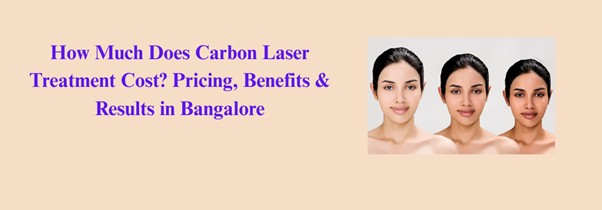 carbon-laser-facial-in-bangalore-cost-benefits-skin-rejuvenation-2025